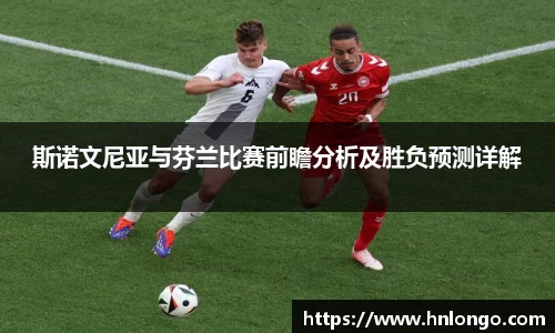 斯诺文尼亚与芬兰比赛前瞻分析及胜负预测详解