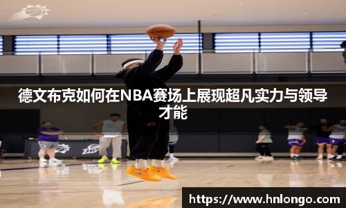 德文布克如何在NBA赛场上展现超凡实力与领导才能