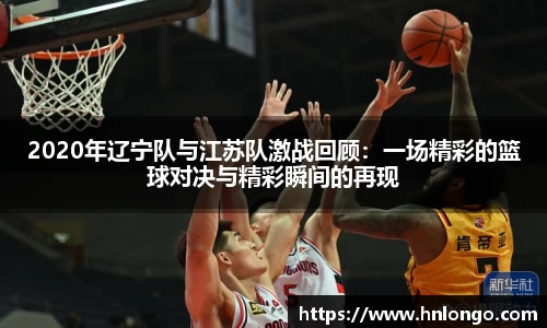 2020年辽宁队与江苏队激战回顾：一场精彩的篮球对决与精彩瞬间的再现